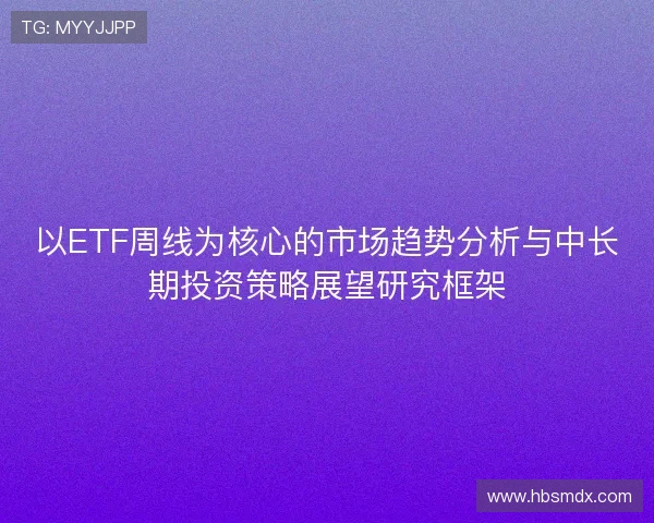以ETF周线为核心的市场趋势分析与中长期投资策略展望研究框架